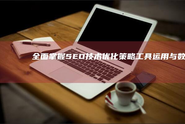 全面掌握SEO技术：优化策略、工具运用与数据分析