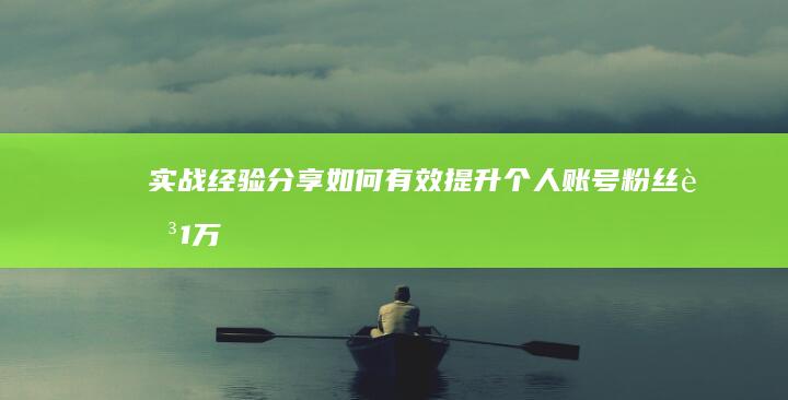 实战经验分享：如何有效提升个人账号粉丝至1万+